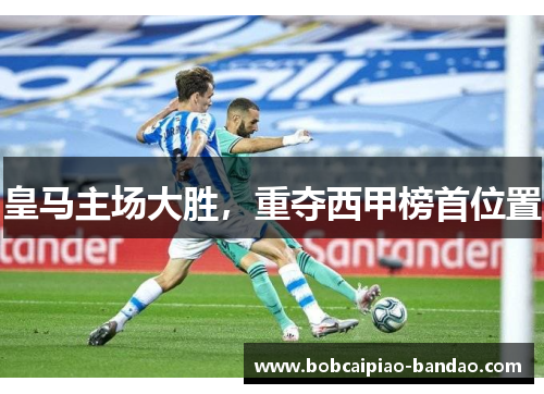 皇马主场大胜，重夺西甲榜首位置