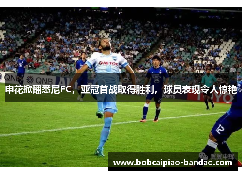 申花掀翻悉尼FC，亚冠首战取得胜利，球员表现令人惊艳