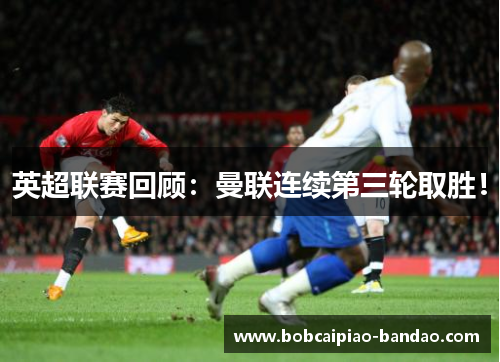 英超联赛回顾：曼联连续第三轮取胜！