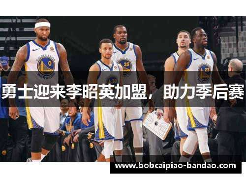 勇士迎来李昭英加盟，助力季后赛