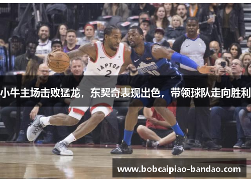小牛主场击败猛龙，东契奇表现出色，带领球队走向胜利