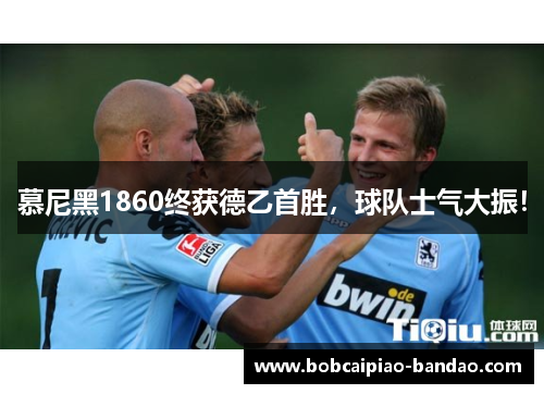慕尼黑1860终获德乙首胜，球队士气大振！