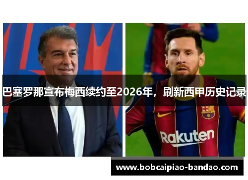 巴塞罗那宣布梅西续约至2026年，刷新西甲历史记录