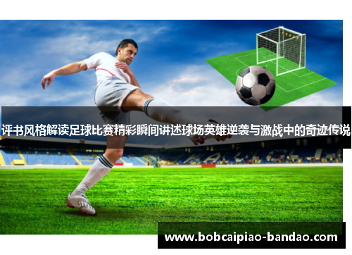 评书风格解读足球比赛精彩瞬间讲述球场英雄逆袭与激战中的奇迹传说