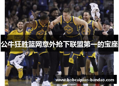 公牛狂胜篮网意外抢下联盟第一的宝座