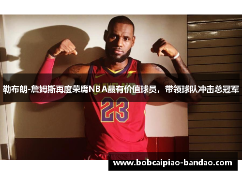 勒布朗-詹姆斯再度荣膺NBA最有价值球员，带领球队冲击总冠军