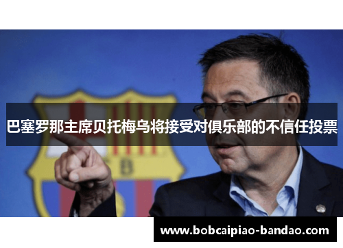 巴塞罗那主席贝托梅乌将接受对俱乐部的不信任投票
