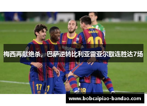 梅西再献绝杀，巴萨逆转比利亚雷亚尔取连胜达7场