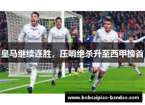 皇马继续连胜，压哨绝杀升至西甲榜首
