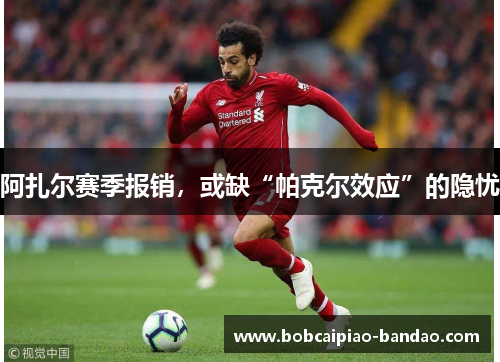 阿扎尔赛季报销，或缺“帕克尔效应”的隐忧