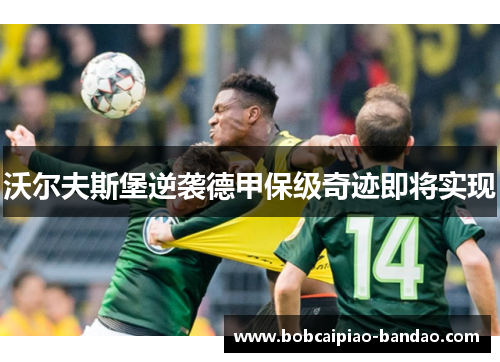 沃尔夫斯堡逆袭德甲保级奇迹即将实现