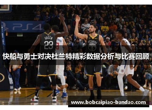 快船与勇士对决杜兰特精彩数据分析与比赛回顾