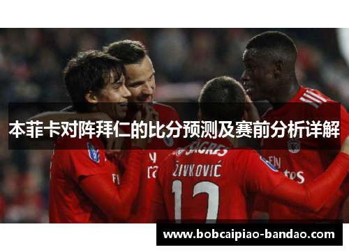 本菲卡对阵拜仁的比分预测及赛前分析详解