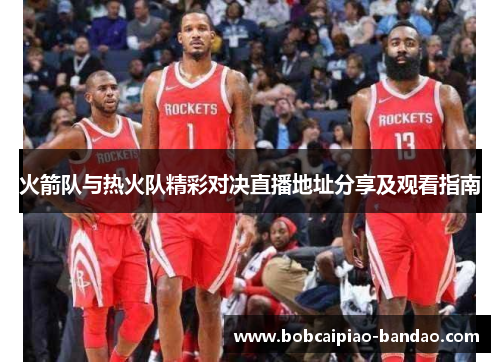 火箭队与热火队精彩对决直播地址分享及观看指南