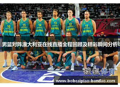 男篮对阵澳大利亚在线直播全程回顾及精彩瞬间分析