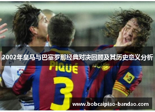 2002年皇马与巴塞罗那经典对决回顾及其历史意义分析