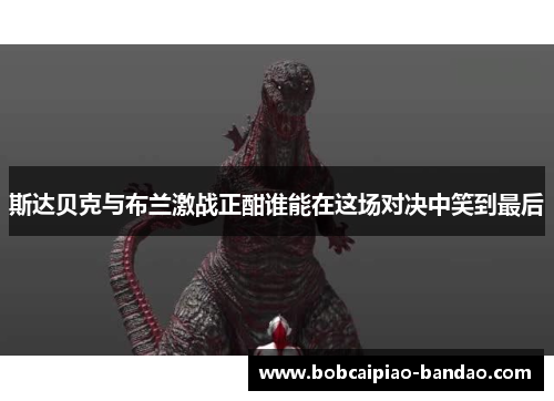 斯达贝克与布兰激战正酣谁能在这场对决中笑到最后